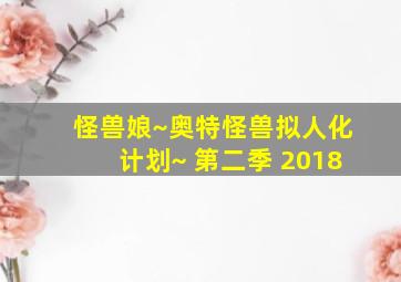 怪兽娘~奥特怪兽拟人化计划~ 第二季 2018